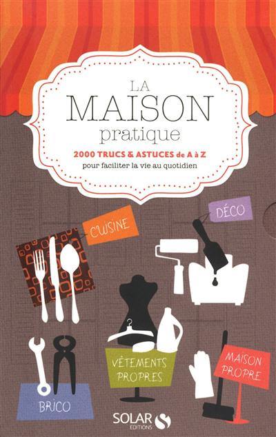 La maison pratique : 2.000 trucs et astuces de A à Z pour faciliter la vie au quotidien