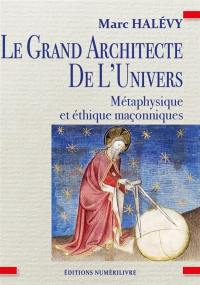 Le grand architecte de l'Univers : métaphysique et éthique maçonniques