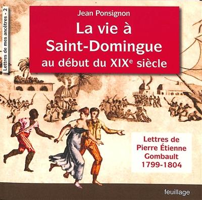 Lettres de mes ancêtres. Vol. 2. La vie à Saint-Domingue au début du XIXe siècle : lettres de Pierre Etienne Gombault : 1799-1804