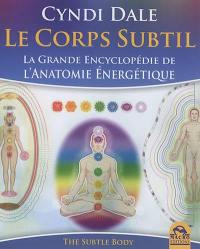 Le corps subtil : la grande encyclopédie de l'anatomie énergétique. The subtle body