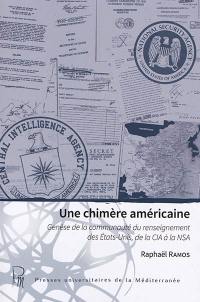 Une chimère américaine : genèse de la communauté du renseignement des Etats-Unis, de la CIA à la NSA