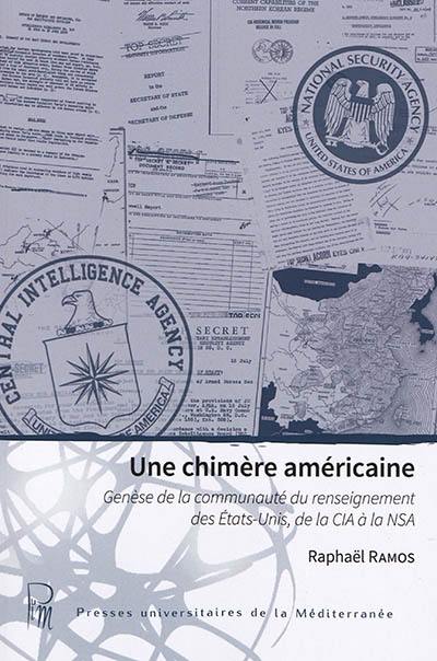 Une chimère américaine : genèse de la communauté du renseignement des Etats-Unis, de la CIA à la NSA