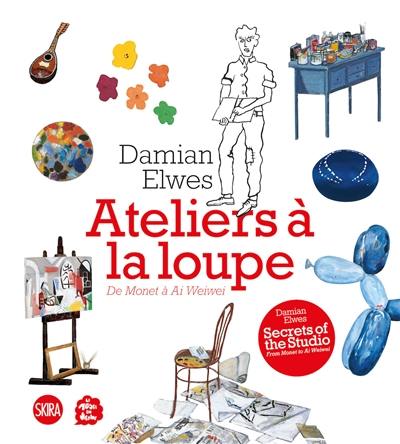 Damian Elwes : ateliers à la loupe : de Monet à Ai Weiwei. Damien Elwes : secrets of the studio : from Monet to Ai Weiwei