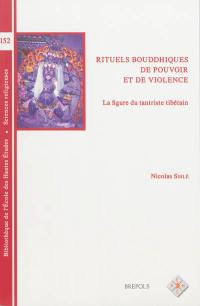 Rituels bouddhistes de pouvoir et de violence : la figure du tantriste tibétain