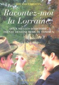 Racontez-moi la Lorraine : deux siècles d'histoire, trente destins hors du commun