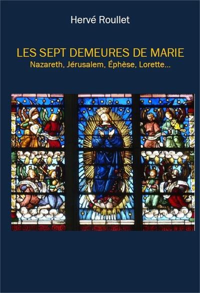 Les sept demeures de Marie : Nazareth, Jérusalem, Ephèse, Lorette...