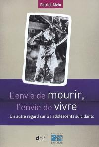 L'envie de mourir, l'envie de vivre : un autre regard sur les adolescents suicidants