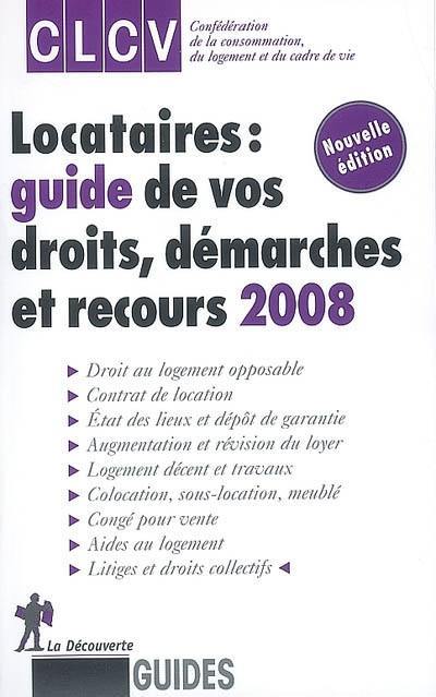 Locataires : guide de vos droits, démarches et recours 2008 : droit au logement opposable, contrat de location, état des lieux et dépôt de garantie, augmentation et révision du loyer, logement décent et travaux, colocation, sous-location, meublé...