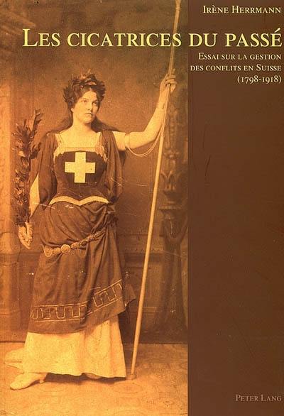 Les cicatrices du passé : essai sur la gestion des conflits en Suisse (1798-1918)