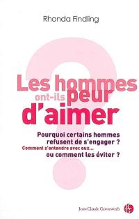 Les hommes ont-ils peur d'aimer ? : pourquoi certains hommes refusent de s'engager ? comment s'entendre avec eux... ou comment les éviter ?