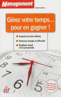 Gérer votre temps... pour en gagner ! : acquérir les bons réflexes, retrouver énergie et efficacité, équilibrer travail et vie personnelle