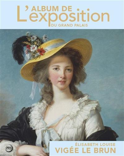Elisabeth Vigée Le Brun : l'album de l'exposition du Grand Palais Elisabeth Vigée Le Brun : l'album de l'exposition du Grand Palais