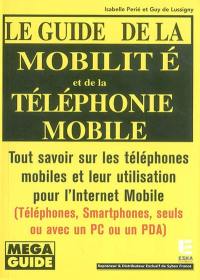 Le guide de la mobilité et de la téléphonie mobile : tout savoir sur les téléphones mobiles et leur utilisation pour l'Internet mobile : téléphones, smartphones, seuls ou avec un PC ou un PDA