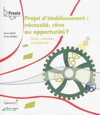 Le projet d'établissement : nécessité, rêve ou opportunité ? : outils, méthodes, compétences