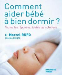 Comment aider bébé à bien dormir ? : toutes les réponses, toutes les solutions