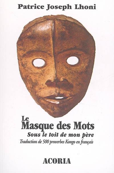 Le masque des mots : sous le toit de mon père : traduction de 500 proverbes kongo en français Le masque des mots : sous le toit de mon père : traduction de 500 proverbes kongo en français