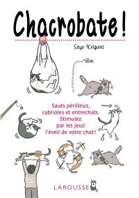 Chacrobate ! : sauts périlleux, cabrioles et entrechats... : stimulez par les jeux l'éveil de votre chat !