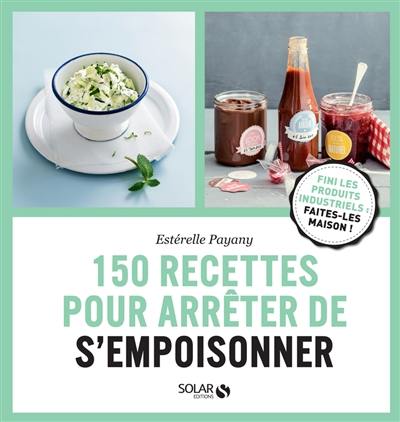 150 recettes pour arrêter de s'empoisonner