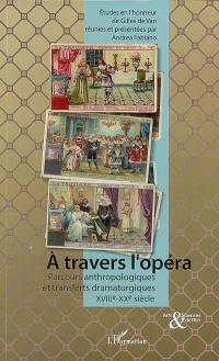 A travers l'opéra : parcours anthropologiques et transferts dramaturgiques du XVIIIe au XXe siècle : études en l'honneur de Gilles de Van