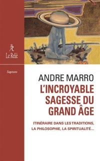 L'incroyable sagesse du grand âge : itinéraire dans les traditions, la philosophie, la spiritualité...