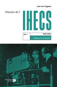 Histoire de l'IHECS. Vol. 1. 1958-1985 : vision et errance