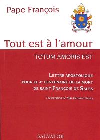 Tout est à l'amour : lettre apostolique pour le 4e centenaire de la mort de saint François de Sales. Totum amoris est