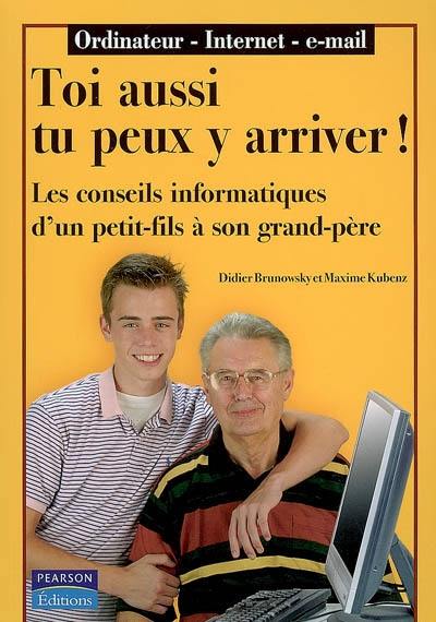 Toi aussi tu peux y arriver ! : les conseils informatiques d'un petit-fils à son grand-père : ordinateur, Internet, e-mail