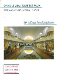 Dans le vrai, tout est faux : patrimoine, nouveaux usages : actes du 10e Colloque interdisciplinaire Icône-image, 26-27 septembre 2014