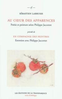 Au cœur des apparences : poésie et peinture selon Philippe Jaccottet. En compagnie des peintres : entretien avec Philippe Jaccottet