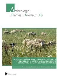 Productions agro-pastorales, pratiques culturales et élevage dans le nord de la Gaule du deuxième siècle avant J.-C. à la fin de la période romaine : actes de la table ronde internationale des 8 et 9 mars 2016 à l'Institut national d'histoire de l'art, Paris