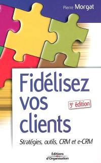 Fidélisez vos clients : stratégies, outils, CRM et e-CRM