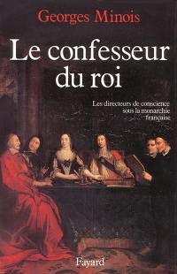 Le confesseur du roi : les directeurs de conscience sous la monarchie française