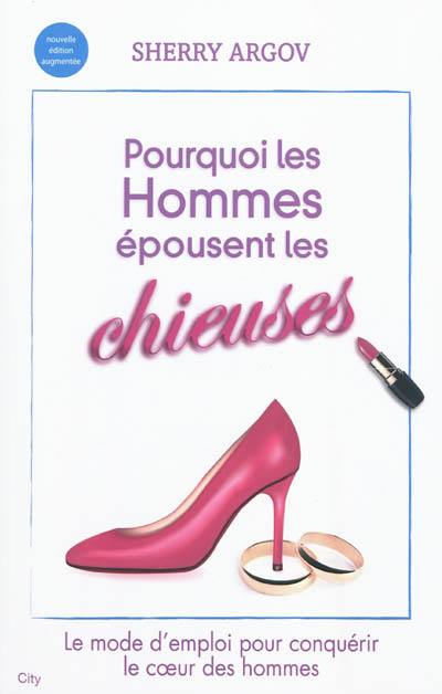 Pourquoi les hommes épousent les chieuses : comment gagner durablement le coeur des hommes