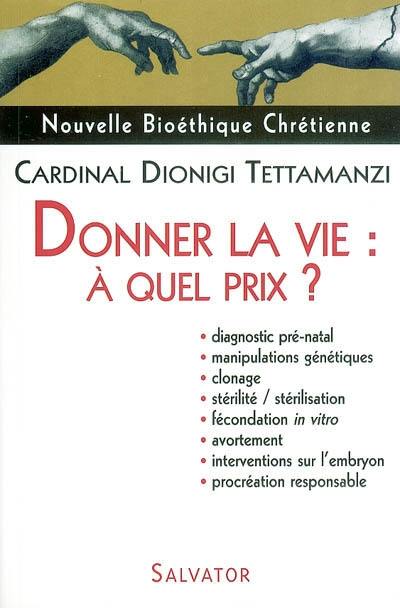 Donner la vie, à quel prix ? : diagnostic prénatal, manipulations génétiques, clonage, stérilité, stérilisation, fécondation in vitro, avortement, interventions sur l'embryon, procréation responsable