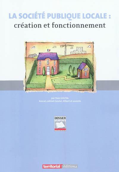 La société publique locale : création et fonctionnement : la SPL, un nouvel outil de l'action locale