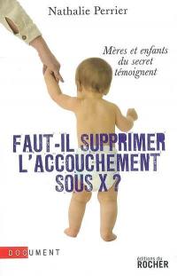 Faut-il supprimer l'accouchement sous X ? : mères et enfants du secret témoignent : document