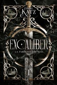 Excaliber. Vol. 1. La fabrique des rois