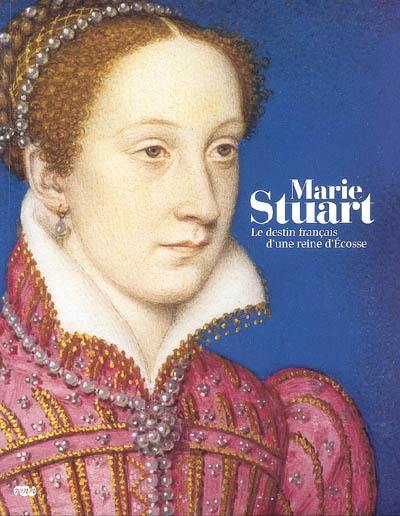 Marie Stuart : le destin français d'une reine d'Écosse : exposition, musée national de la Renaissance, château d'Ecouen ; musée Condé, château de Chantilly, 15 oct. 2008-2 fév. 2009