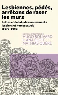 Lesbiennes, pédés, arrêtons de raser les murs : luttes et débats des mouvements lesbiens et homosexuels (1970-1990)