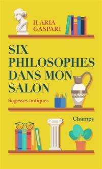 Six philosophes dans mon salon : sagesses antiques