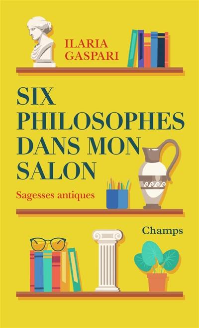 Six philosophes dans mon salon : sagesses antiques