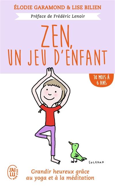 Zen, un jeu d'enfant : grandir heureux grâce au yoga et à la méditation. 18 mois à 6 ans