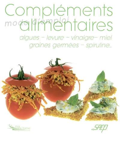 Compléments alimentaires : algues, levure, vinaigre, miel, graines germées, spiruline... : mode d'emploi