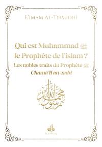 Qui est Muhammad, le prophète de l'islam ? : les nobles traits du prophète : chamâ'il an-nabî, blanc