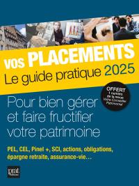 Vos placements, le guide pratique 2025 : pour bien gérer et faire fructifier votre patrimoine : PEL, CEL, Pinel +, SCI, actions, obligations, épargne retraite, assurance-vie...