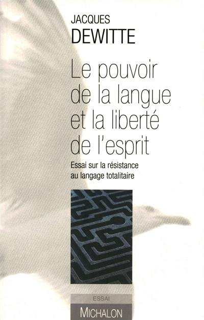 Le pouvoir de la langue et la liberté de l'esprit : essai sur la résistance au langage totalitaire