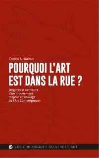 Pourquoi l'art est dans la rue ? : origines et contours d'un mouvement majeur et sauvage de l'art contemporain