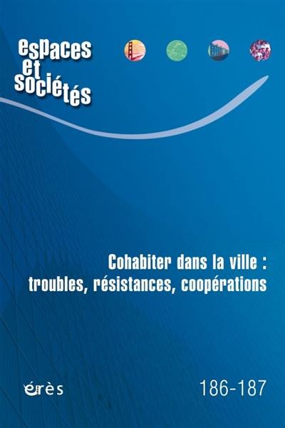 Espaces et sociétés, n° 186-187. Cohabiter dans la ville : troubles, résistances, coopérations