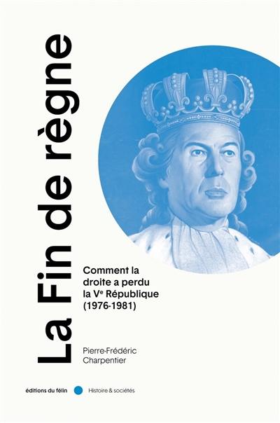 La fin de règne : comment la droite a perdu la Ve République (1976-1981)