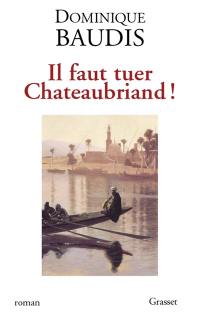 Il faut tuer Chateaubriand !. Itinéraire de Paris à Jérusalem (voyage d'Egypte)